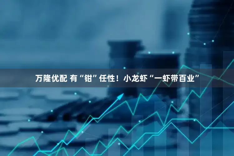 万隆优配 有“钳”任性！小龙虾“一虾带百业”