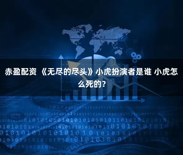 赤盈配资 《无尽的尽头》小虎扮演者是谁 小虎怎么死的？