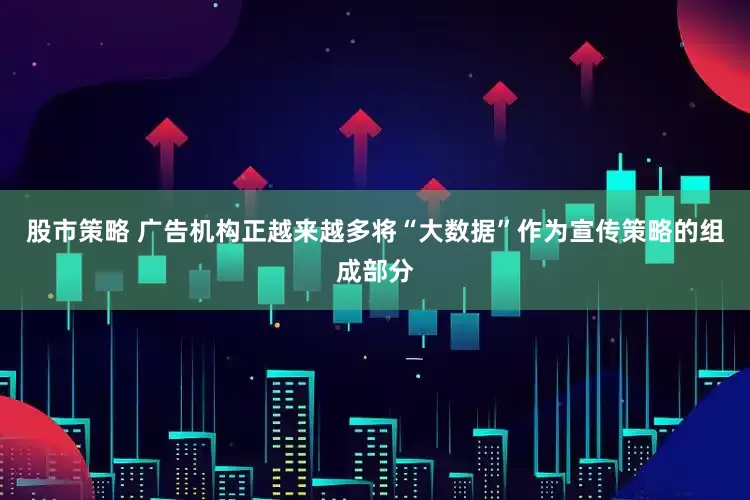 股市策略 广告机构正越来越多将“大数据”作为宣传策略的组成部分