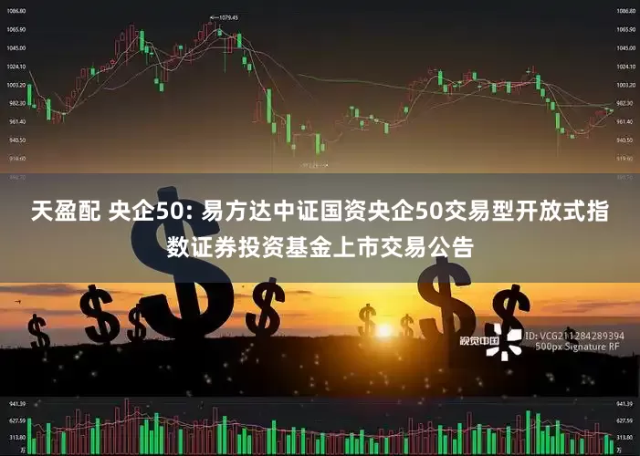 天盈配 央企50: 易方达中证国资央企50交易型开放式指数证券投资基金上市交易公告