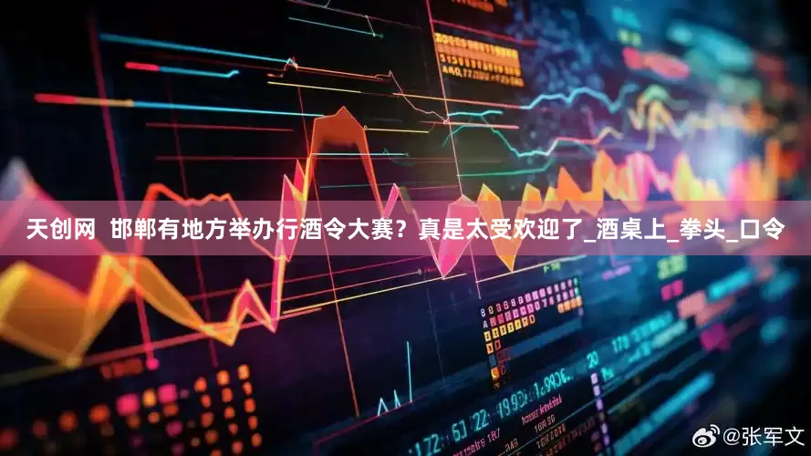 天创网  邯郸有地方举办行酒令大赛？真是太受欢迎了_酒桌上_拳头_口令
