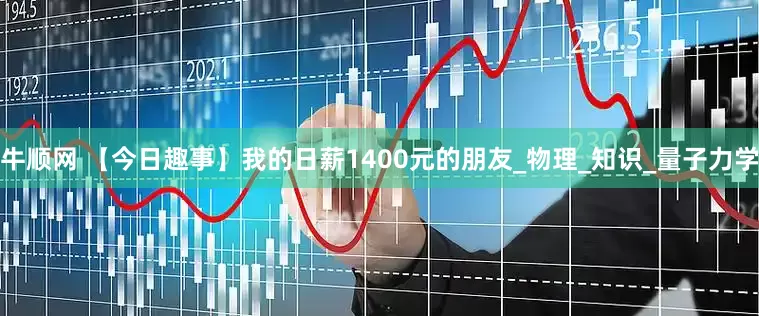 牛顺网 【今日趣事】我的日薪1400元的朋友_物理_知识_量子力学