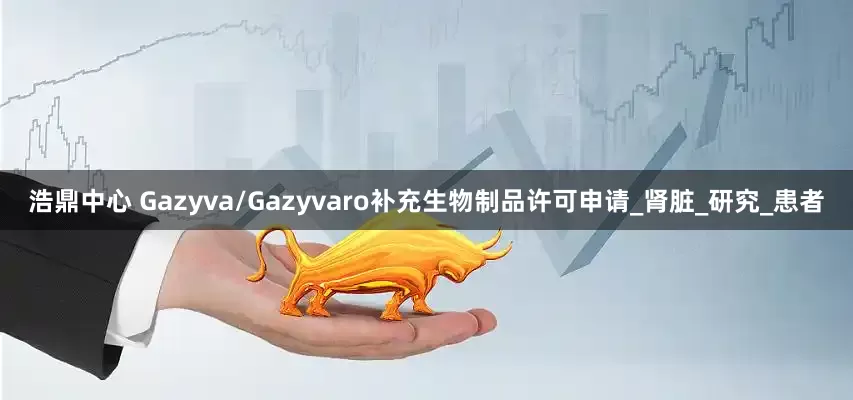 浩鼎中心 Gazyva/Gazyvaro补充生物制品许可申请_肾脏_研究_患者
