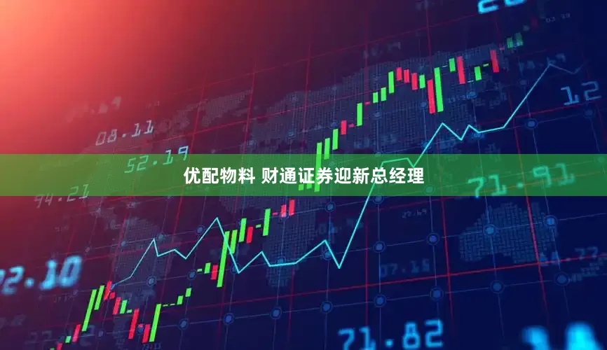 优配物料 财通证券迎新总经理