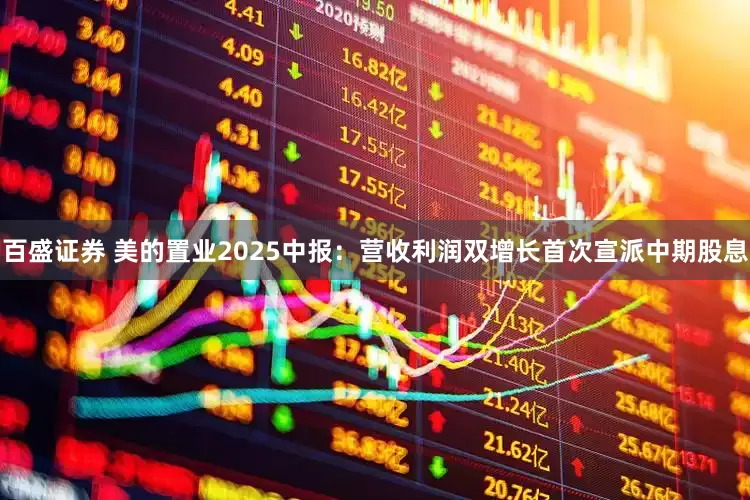 百盛证券 美的置业2025中报：营收利润双增长首次宣派中期股息