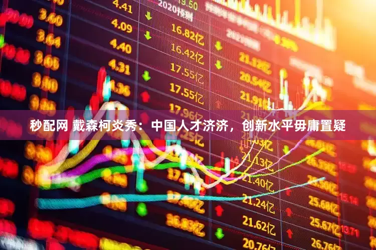 秒配网 戴森柯炎秀：中国人才济济，创新水平毋庸置疑