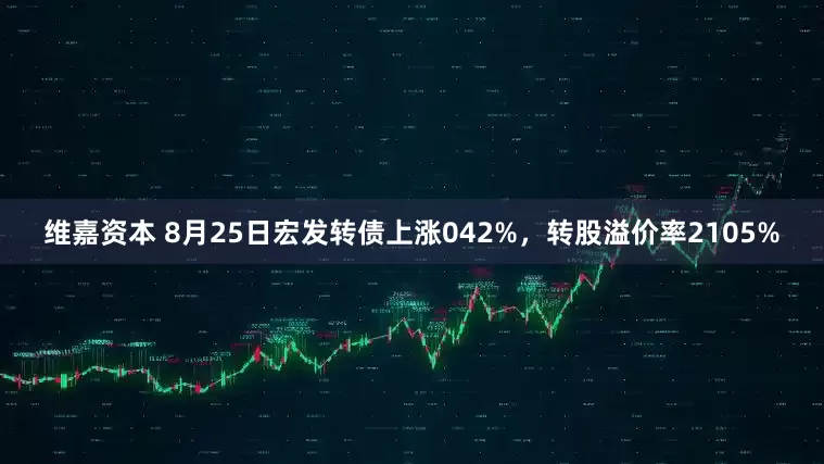 维嘉资本 8月25日宏发转债上涨042%，转股溢价率2105%