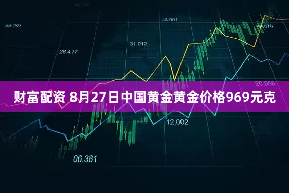 财富配资 8月27日中国黄金黄金价格969元克