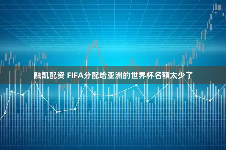 融凯配资 FIFA分配给亚洲的世界杯名额太少了