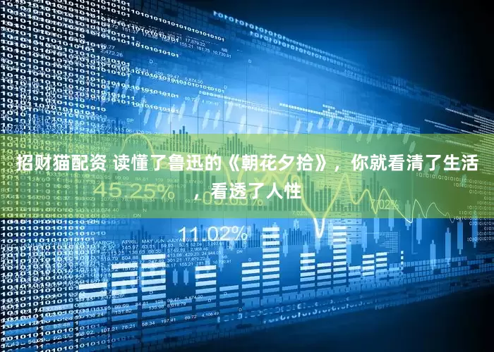 招财猫配资 读懂了鲁迅的《朝花夕拾》，你就看清了生活，看透了人性