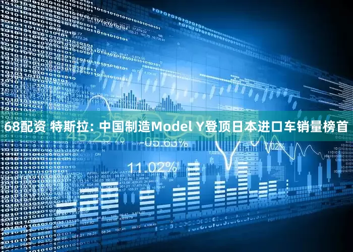 68配资 特斯拉: 中国制造Model Y登顶日本进口车销量榜首